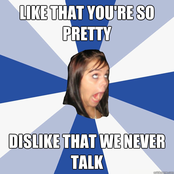 LIKE THAT YOU'RE SO PRETTY DISLIKE THAT WE NEVER TALK  Annoying Facebook Girl