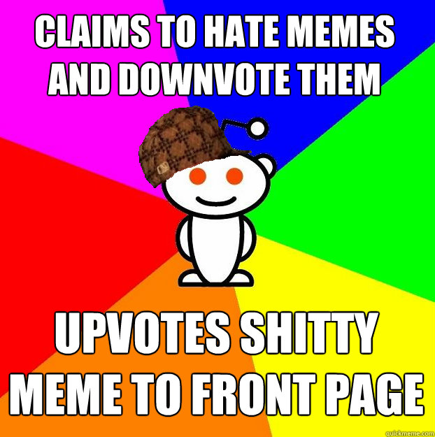 claims to Hate memes and downvote them UPVOTES SHITTY MEME TO FRONT PAGE  Scumbag Redditor