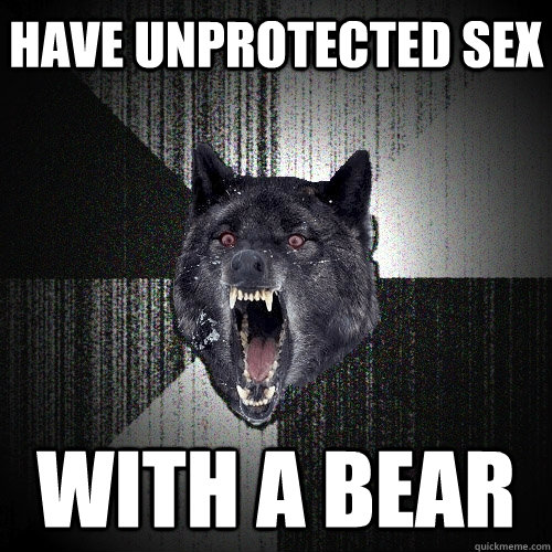 Have unprotected sex With a bear  Insanity Wolf