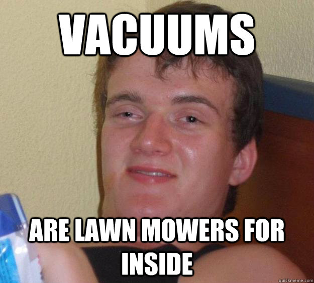 vacuums  are lawn mowers for inside - vacuums  are lawn mowers for inside  10 Guy