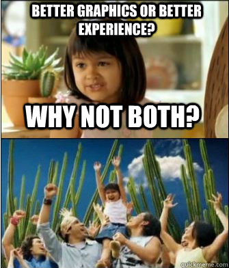 Why not both? Better graphics or better experience? - Why not both? Better graphics or better experience?  Why not both