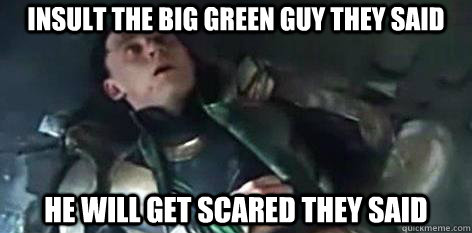 Insult the big green guy they said He will get scared they said  Loki