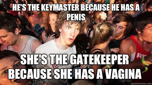 He's the keymaster because he has a penis She's the gatekeeper because she has a vagina  Sudden Clarity Clarence