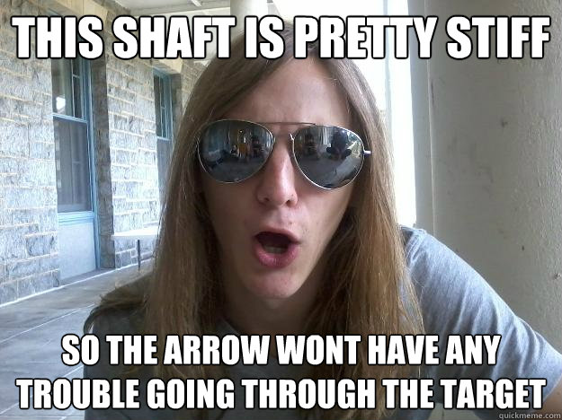 This shaft is pretty stiff So the arrow wont have any trouble going through the target  Self-Imposed Friend Zone Fred