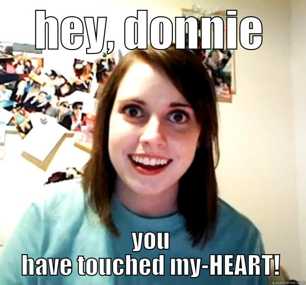 HEY, DONNIE YOU HAVE TOUCHED MY-HEART! Overly Attached Girlfriend
