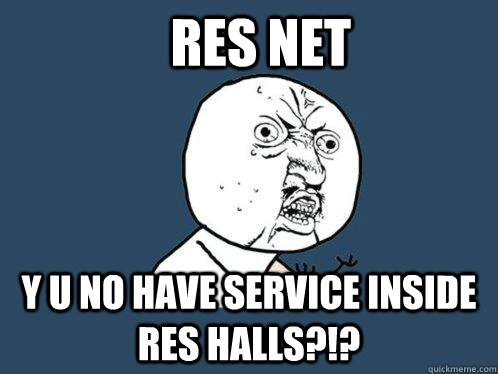 Res Net y u no have service inside res halls?!?  Y U No