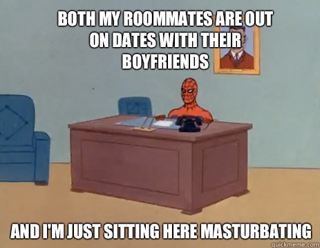Both my roommates are out on dates with their boyfriends And i'm just sitting here masturbating  masturbating spiderman
