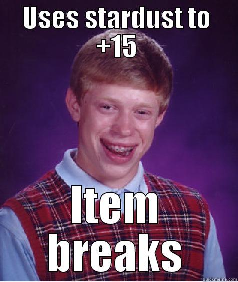 USES STARDUST TO +15 ITEM BREAKS Bad Luck Brian