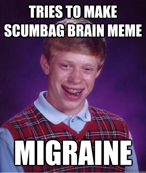 tries to make scumbag brain meme migraine - tries to make scumbag brain meme migraine  Bad Luck Brian