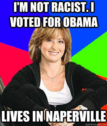 i'm not racist. I voted for obama lives in naperville  Sheltering Suburban Mom
