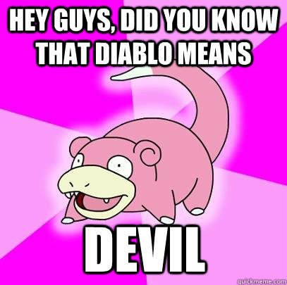 Hey Guys, did you know that diablo means Devil - Hey Guys, did you know that diablo means Devil  Slowpoke