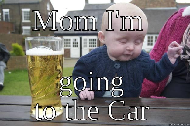 MOM I'M  GOING TO THE CAR drunk baby