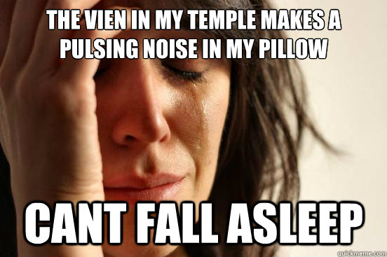 The vien in my temple makes a pulsing noise in my pillow cant fall asleep  First World Problems
