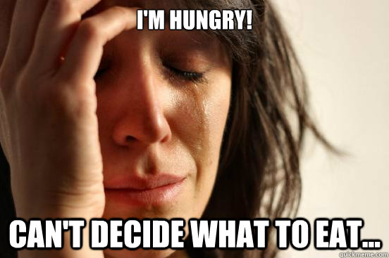 I'm Hungry! can't decide what to eat...  First World Problems
