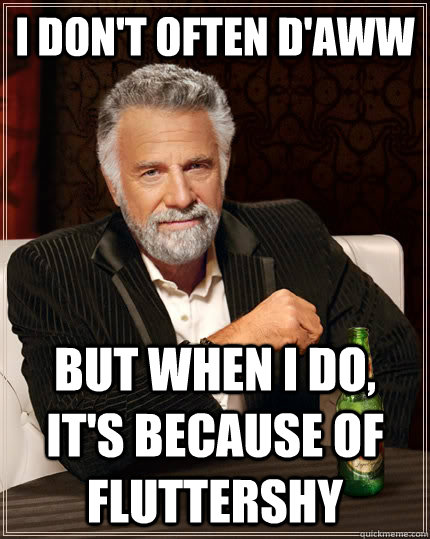 I don't often d'aww but when I do, it's because of Fluttershy  The Most Interesting Man In The World
