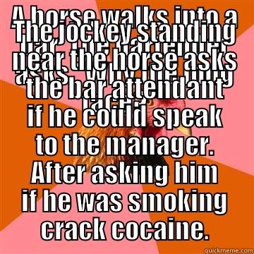 A horse walks into a bar. - A HORSE WALKS INTO A BAR. THE BARTENDER ASKS 