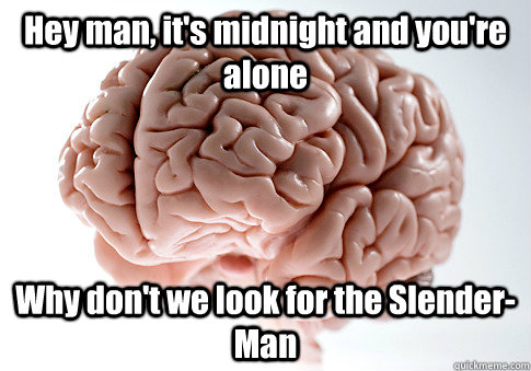 Hey man, it's midnight and you're alone Why don't we look for the Slender-Man  Scumbag Brain