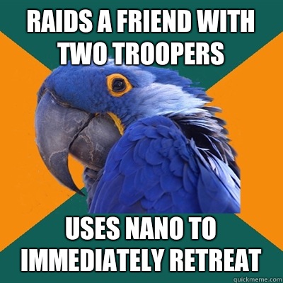 Raids a Friend with two troopers Uses nano to immediately retreat - Raids a Friend with two troopers Uses nano to immediately retreat  Paranoid Parrot