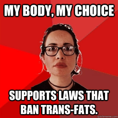 my body, my choice supports laws that ban trans-fats.  Liberal Douche Garofalo
