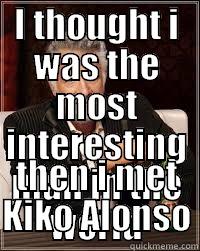 I THOUGHT I WAS THE MOST INTERESTING MAN IN THE WORLD THEN I MET KIKO ALONSO Misc