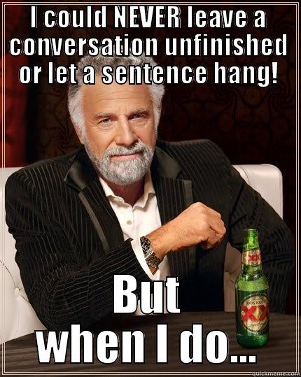 I COULD NEVER LEAVE A CONVERSATION UNFINISHED OR LET A SENTENCE HANG! BUT WHEN I DO... The Most Interesting Man In The World