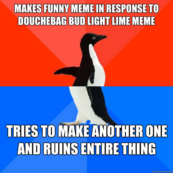 Makes funny meme in response to douchebag bud light lime meme tries to make another one and ruins entire thing - Makes funny meme in response to douchebag bud light lime meme tries to make another one and ruins entire thing  Socially Awesome Awkward Penguin