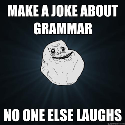make a joke about grammar no one else laughs  Forever Alone