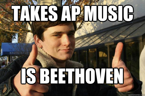 Takes AP Music Is beethoven  Inflated sense of worth Kid