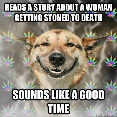 reads a story about a woman getting stoned to death sounds like a good time  Stoner Dog