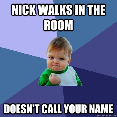 nick walks in the room doesn't call your name  Success Kid