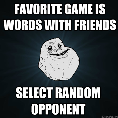 favorite game is words with friends select random opponent  Forever Alone