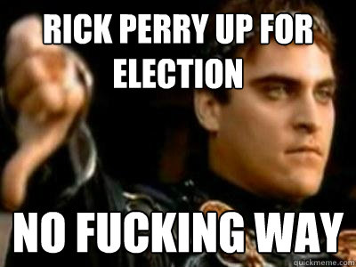 Rick perry up for election no fucking way  Downvoting Roman