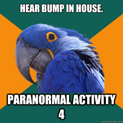 Hear bump in house. Paranormal activity 4  Paranoid Parrot