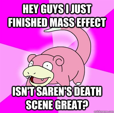 hey guys I just finished mass effect Isn't Saren's death scene great?  Slowpoke Earthquake