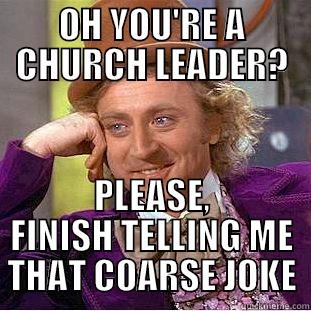 OH YOU'RE A CHURCH LEADER? PLEASE, FINISH TELLING ME THAT COARSE JOKE Condescending Wonka