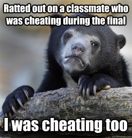 Ratted out on a classmate who was cheating during the final I was cheating too  Confession Bear