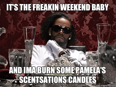 It's the freakin weekend baby And Ima burn some PAMELA'S SCENTSATIONS CANDLES  r kelly