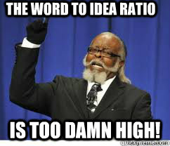 The Word to idea ratio is too damn high!  to damn high