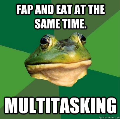 Fap and eat at the same time. Multitasking  Foul Bachelor Frog
