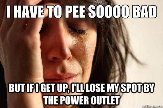 I have to pee soooo bad But if I get up, I'll lose my spot by the power outlet  First World Problems