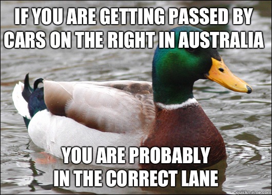 if you are getting passed by cars on the right in Australia you are probably 
in the correct lane  Actual Advice Mallard