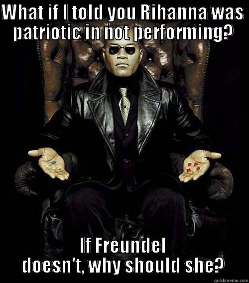 WHAT IF I TOLD YOU RIHANNA WAS PATRIOTIC IN NOT PERFORMING? IF FREUNDEL DOESN'T, WHY SHOULD SHE? Morpheus