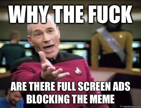 why the fuck Are there full screen ads blocking the meme  Annoyed Picard HD