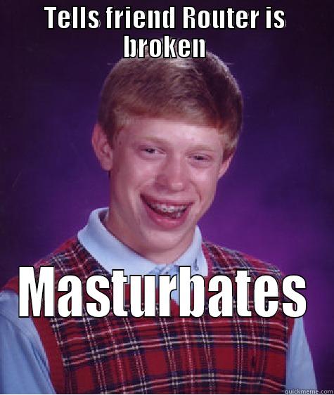 TELLS FRIEND ROUTER IS BROKEN MASTURBATES Bad Luck Brian