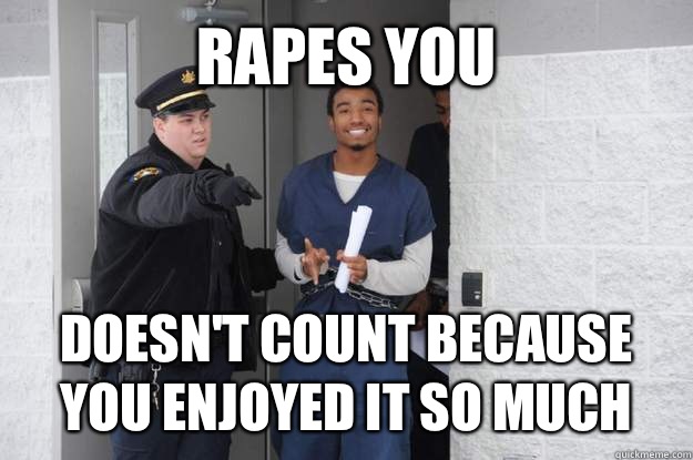 Rapes you Doesn't count because you enjoyed it so much - Rapes you Doesn't count because you enjoyed it so much  Ridiculously Photogenic Prisoner