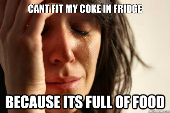 cant fit my coke in fridge because its full of food  First World Problems