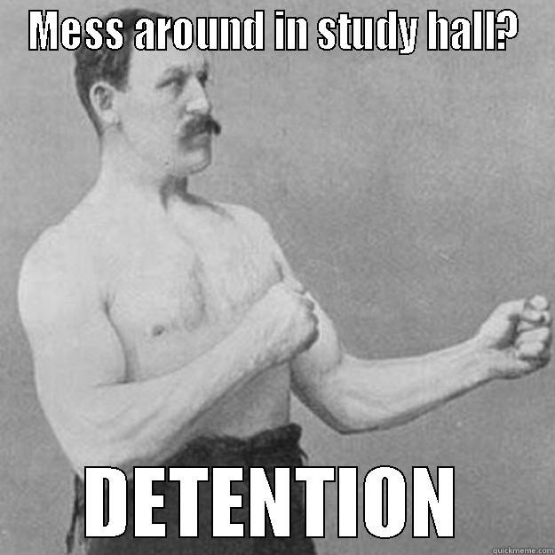 MESS AROUND IN STUDY HALL? DETENTION overly manly man