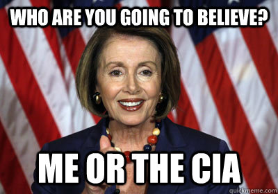 Who are you going to believe? Me or the Cia - Who are you going to believe? Me or the Cia  Nancy Pelosi