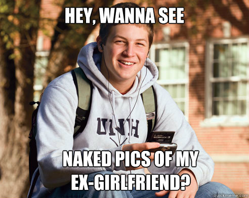 Hey, wanna see     
     naked pics of my
ex-girlfriend? - Hey, wanna see     
     naked pics of my
ex-girlfriend?  College Freshman