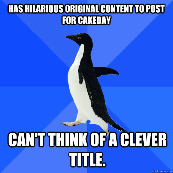 has hilarious original content to post for cakeday can't think of a clever title.  Socially Awkward Penguin